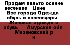 Продам пальто осенне весеннее › Цена ­ 3 000 - Все города Одежда, обувь и аксессуары » Женская одежда и обувь   . Амурская обл.,Мазановский р-н